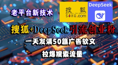搜狐+DeepSeek引流创业粉，老平台新技术，一天发满50篇广告软文，拉爆搜索流量-董叔项目网