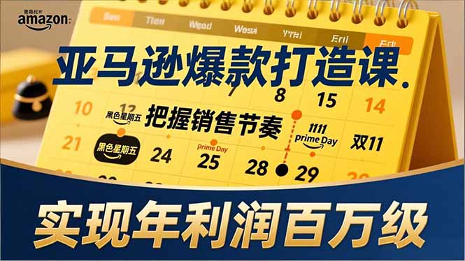 亚马逊爆款打造课,大促节点、全年规划、淡旺季打法,把握销售节奏,实现年利润百万级-董叔项目网
