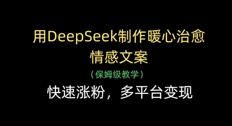 用DeepSeek制作暖心治愈情感文案,快速涨粉,多平台变现-董叔项目网