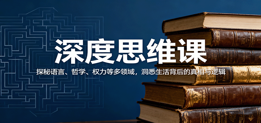 深度思维课：探秘语言、哲学、权力等多领域，洞悉生活背后的真相与逻辑-董叔项目网