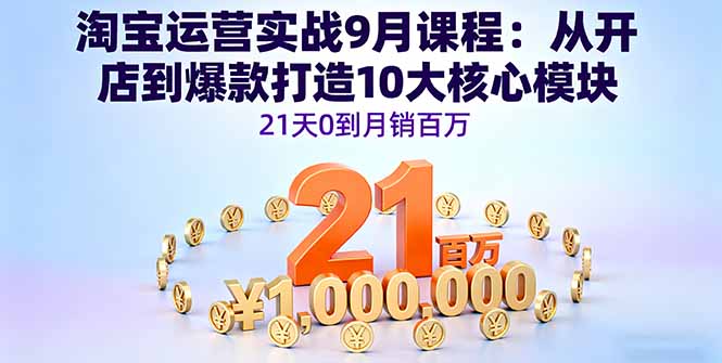 淘宝运营实战9月课程：从开店到爆款打造10大核心模块，21天0到月销百万-董叔项目网