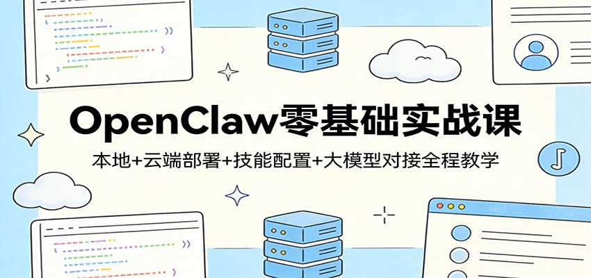 OpenClaw零基础实战课：本地+云端部署+技能配置+大模型对接全程教学-董叔项目网