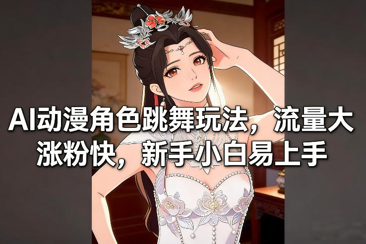 AI动漫角色跳舞玩法，流量大涨粉快，新手小白易上手-董叔项目网