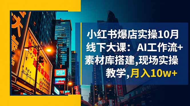小红书爆店实操10月线下大课：AI工作流+素材库搭建,现场实操教学,月入10w+-董叔项目网
