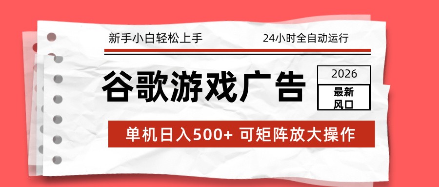 2026最新谷歌游戏广告 单机日入500+ 24小时全自动运行，新手小白轻松玩转-董叔项目网