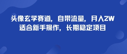 头像玄学赛道，自带流量，月入2W，适合新手操作，长期稳定项目-董叔项目网