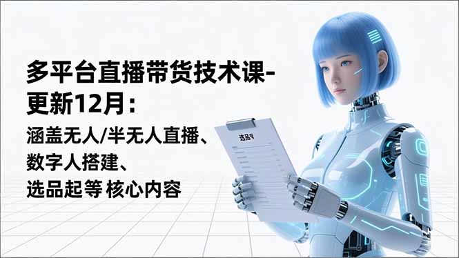 平台直播带货技术课-更新12月：涵盖无人/半无人直播、数字人搭建、选品起号等核心内容-董叔项目网