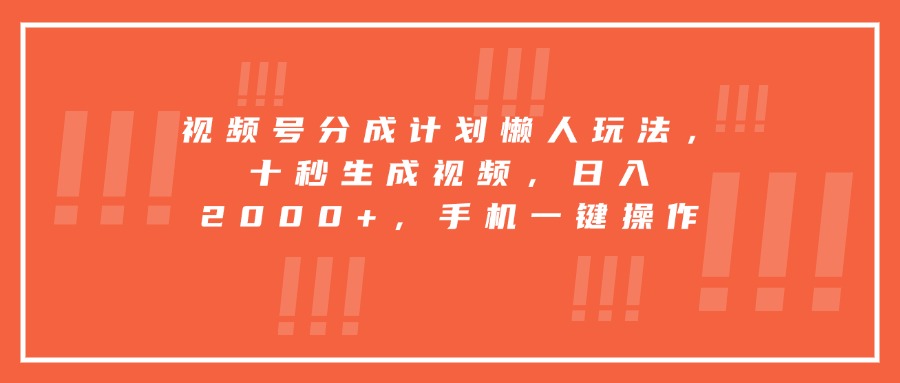 视频号分成计划懒人玩法，十秒生成视频，日入2000+，手机一键操作-董叔项目网