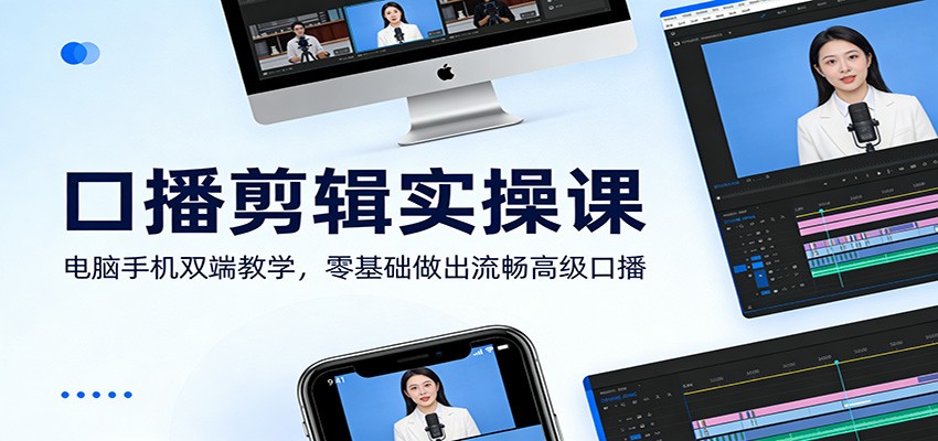 口播剪辑实操课：电脑手机双端教学，零基础做出流畅高级口播-董叔项目网