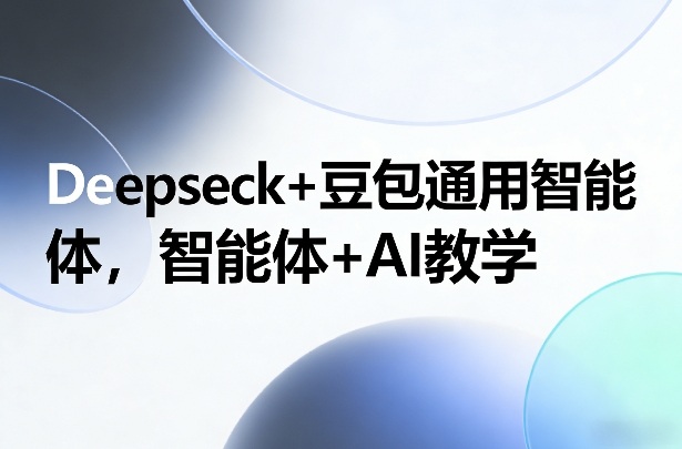 Deepseck+豆包通用智能体，智能体+AI教学-董叔项目网