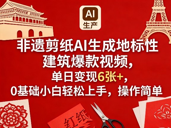 非遗剪纸AI生成地标性建筑爆款视频，单日变现6张+，0基础小白轻松上手，操作简单-董叔项目网