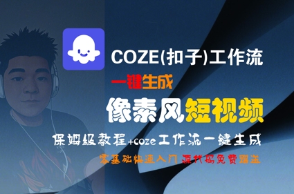 COZE(扣子)工作流一键生成像素风短视频，保姆级教程，零基础快速入门-董叔项目网