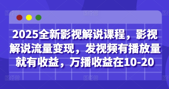 2025全新影视解说课程，影视解说流量变现，发视频有播放量就有收益，万播收益在10-20-董叔项目网