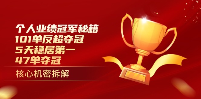 个人业绩冠军秘籍：101单反超夺冠，5天稳居第一，47单夺冠-董叔项目网