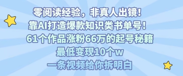 靠AI打造爆款知识类书单号，61个作品涨粉66w的起号秘籍，最低变现10个w，一条视频给你拆明白-董叔项目网