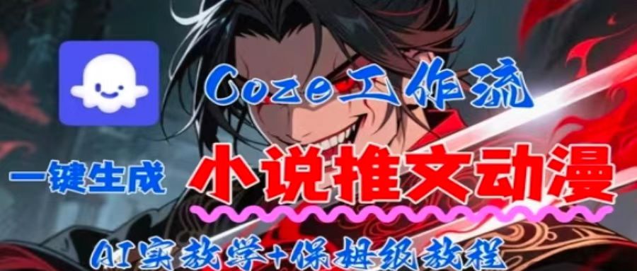 用Coze扣子工作流一键生成小说推文动漫短视频，全流程保姆级教学-董叔项目网