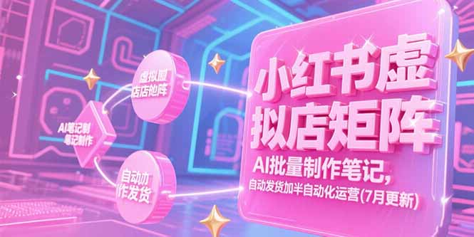 小红书虚拟店矩阵，AI批量制作笔记，自动发货加半自动化运营(7月更新-董叔项目网