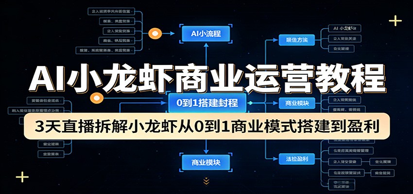 AI小龙虾商业运营教程:3天直播拆解小龙虾从0到1商业模式搭建到盈利-董叔项目网