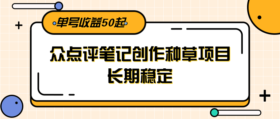 大众点评笔记创作种草项目，长期稳定， 单号收益50起-董叔项目网