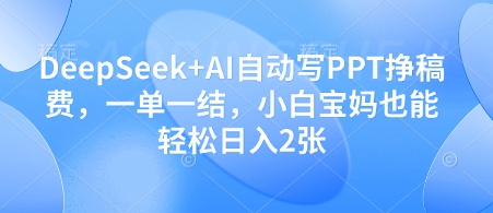 DeepSeek+AI自动写PPT挣稿费，一单一结，小白宝妈也能轻松日入2张-董叔项目网