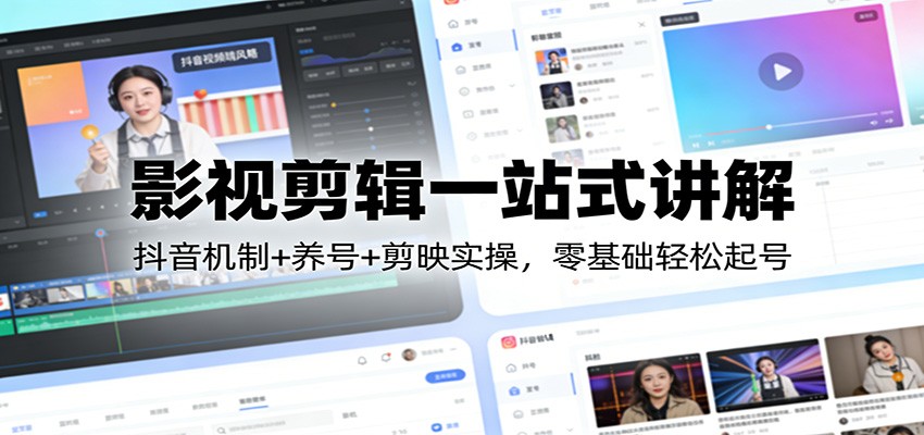 影视剪辑一站式讲解：抖音机制+养号+剪映实操，零基础轻松起号-董叔项目网