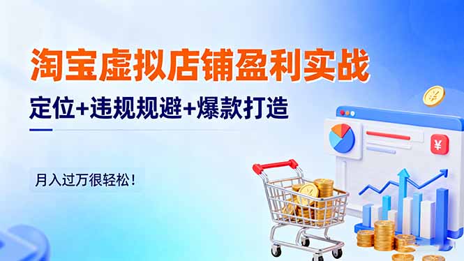 淘宝虚拟店铺盈利实战：定位+违规规避+爆款打造，月入过万很轻松！-董叔项目网