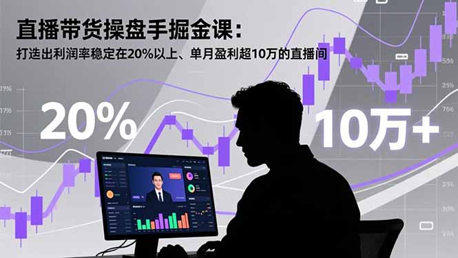 直播带货操盘手掘金课:打造出利润率稳定在20%以上、单月盈利超10万的直播间-董叔项目网
