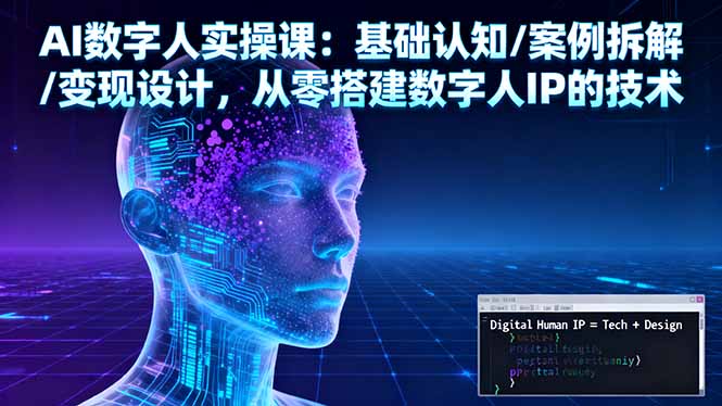 AI数字人实操课：基础认知/案例拆解/变现设计，从零搭建数字人IP的技术-董叔项目网