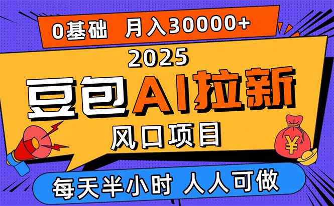 2025豆包AI拉新风口项目，0粉0基础月入3W+，新手小白轻松学会-董叔项目网