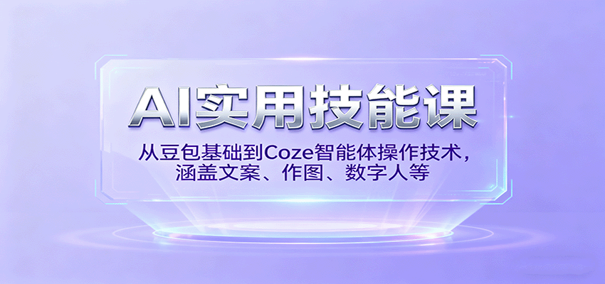 AI实用技能课，从豆包基础到Coze智能体操作技术，涵盖文案、作图、数字人等-董叔项目网