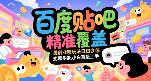 百度贴吧精准覆盖创业粉玩法日变现多张,小白直接上手【揭秘】-董叔项目网