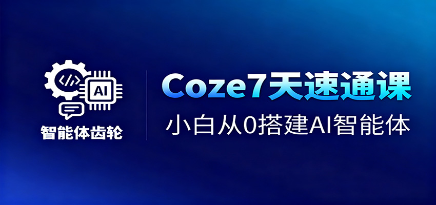 Coze7天速通课，小白从0搭建AI智能体+短视频工作流-董叔项目网