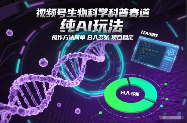 视频号生物科学科普赛道,纯AI玩法,操作方法简单,日入多张,项目稳定-董叔项目网