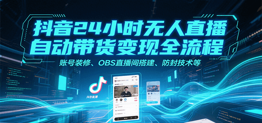 抖音24小时无人直播自动带货变现全流程，账号装修、OBS直播间搭建、防封技术等-董叔项目网