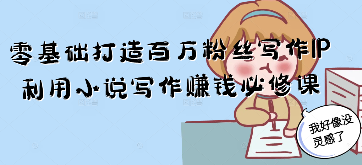 零基础打造百万粉丝写作IP利用小说写作赚钱必修课-董叔项目网