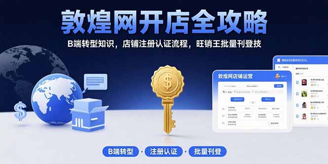 敦煌网开店全攻略:B端转型知识,店铺注册认证流程,旺销王批量刊登技-董叔项目网