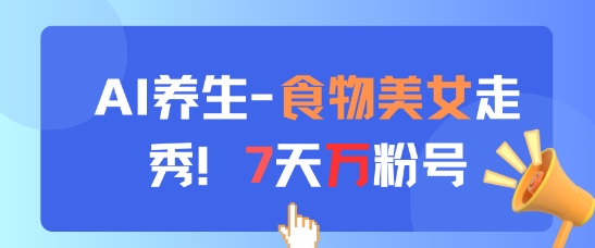 AI养生新玩法，食物美女走秀，7天万粉号-董叔项目网