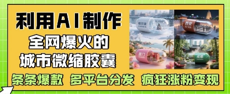 利用AI制作全网爆火的城市微缩胶囊,条条爆款, 多平台分发,疯狂涨粉变现-董叔项目网