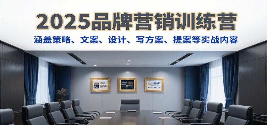2025品牌营销训练营，涵盖策略、文案、设计、写方案、提案等实战内容-董叔项目网