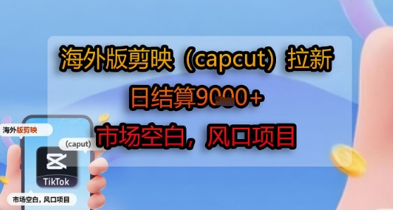 海外版剪映(capcut)拉新，日结算1k+，市场空白，风口项目-董叔项目网