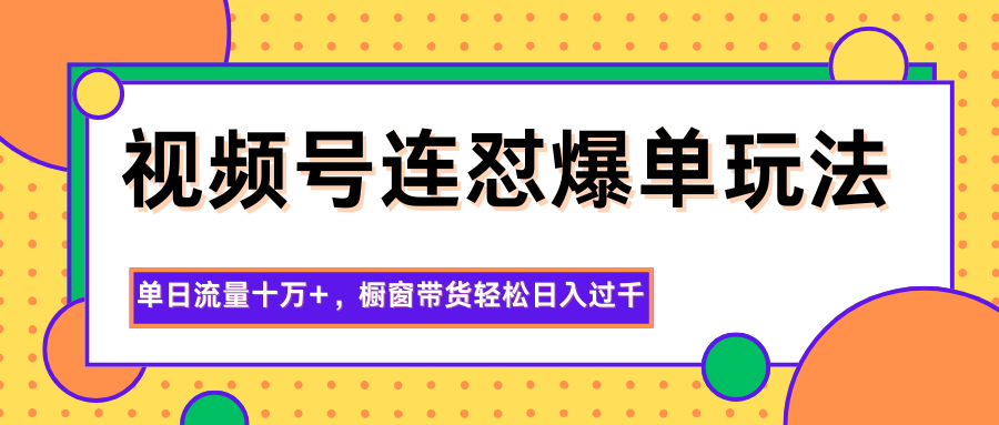 图片[1]-视频号连怼爆单玩法，单日流量十万+，橱窗带货轻松日入过千-董叔项目网