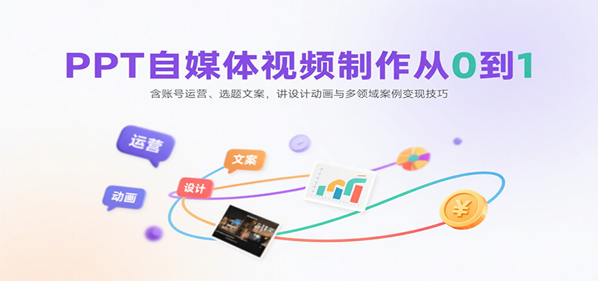 PPT自媒体视频制作从0到1：含账号运营、选题文案，讲设计动画与多领域案例变现技巧-董叔项目网