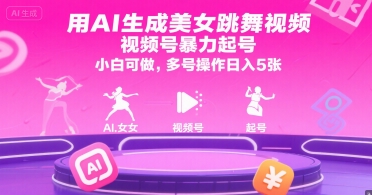 用AI生成美女跳舞视频，视频号暴力起号，小白可做，多号操作日入5张-董叔项目网