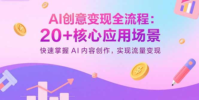 AI创意变现全流程：20+核心应用场景，快速掌握AI内容创作，实现流量变现-董叔项目网