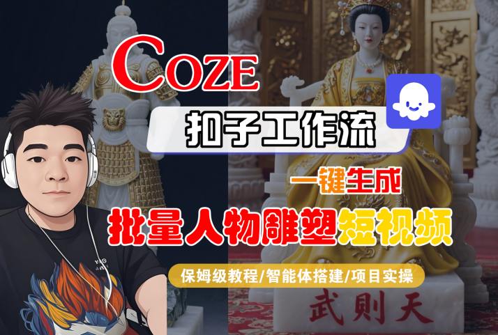 Coze扣子工作流一键生成批量人物雕塑短视频，保姆级教程-智能体搭建-项目实操-董叔项目网