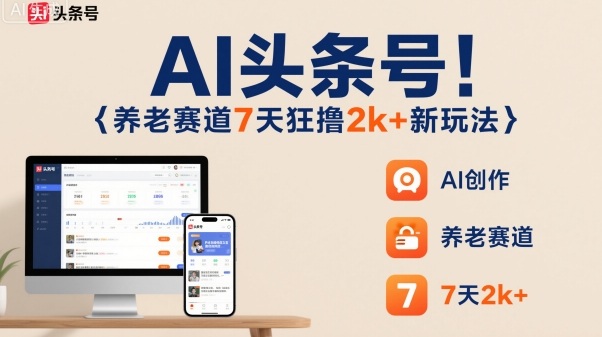 AI头条号，7天狂撸2k+，做养老赛道，新风口新玩法-董叔项目网