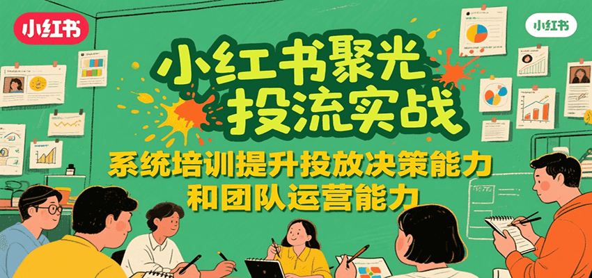 小红书聚光投流实战，系统学习提升投放决策能力和团队运营能力-董叔项目网