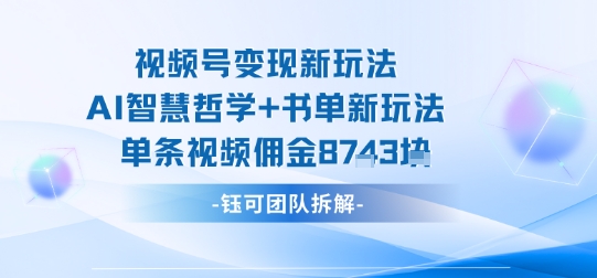 视频号变现新玩法，AI智慧哲学+书单新玩法，单条视频佣金1k+-董叔项目网