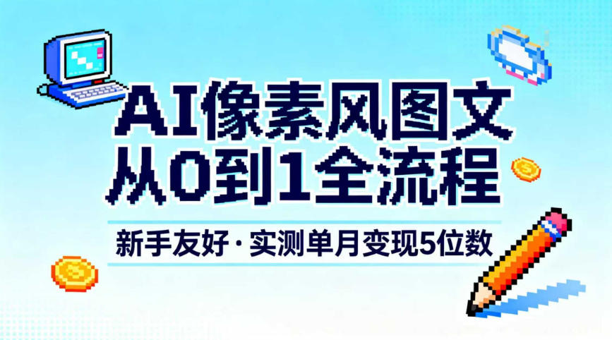 AI像素风图文从0到1全流程,新手友好,实测单月变现5位数-董叔项目网