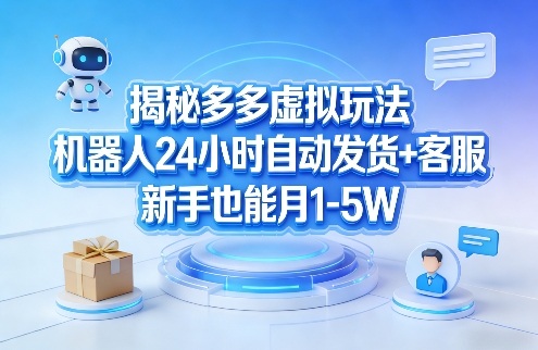 揭秘多多虚拟玩法，机器人24小时自动发货+客服，新手也能月1-5W！-董叔项目网